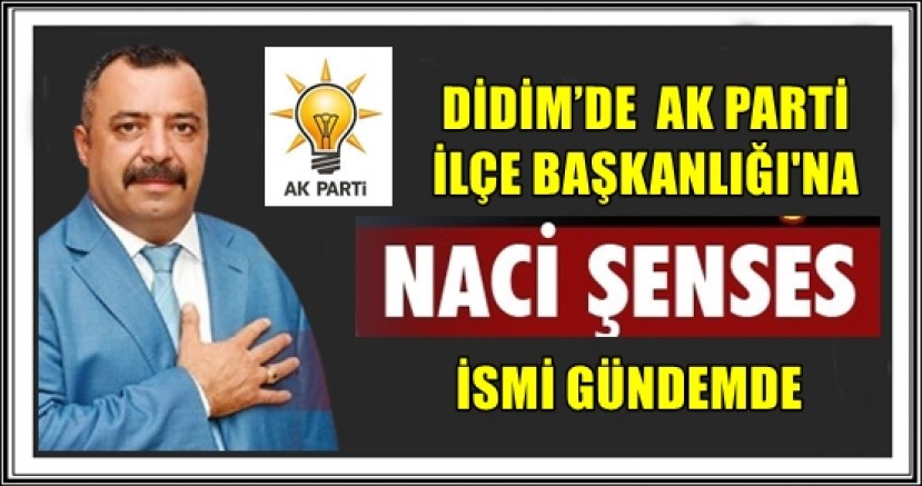 DİDİM’DE  AK PARTİ İLÇE BAŞKANLIĞI'NA NACİ ŞENSES İSMİ GÜNDEMDE